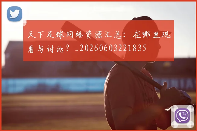 天下足球网络资源汇总：在哪里观看与讨论？_20260603221835