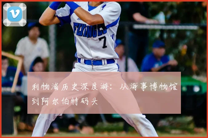 利物浦历史深度游:从海事博物馆到阿尔伯特码头