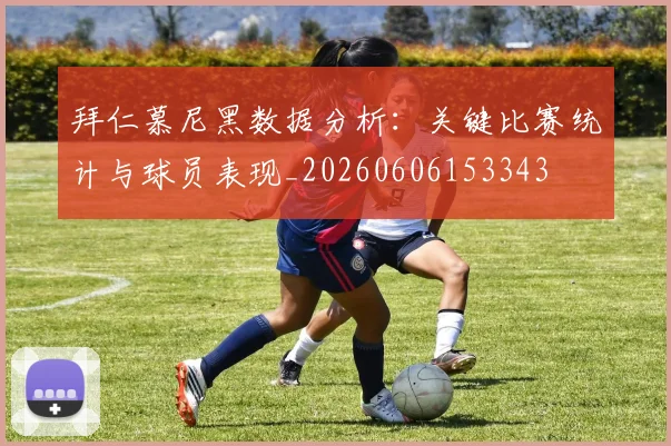 拜仁慕尼黑数据分析：关键比赛统计与球员表现_20260606153343