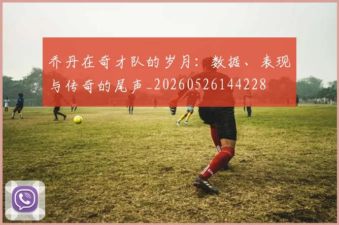 乔丹在奇才队的岁月:数据、表现与传奇的尾声_20260526144228