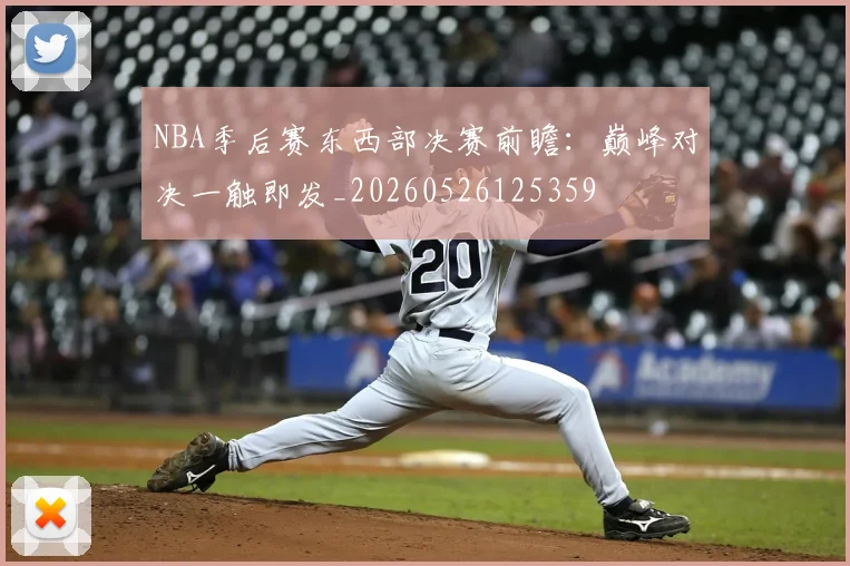 NBA季后赛东西部决赛前瞻:巅峰对决一触即发_20260526125359
