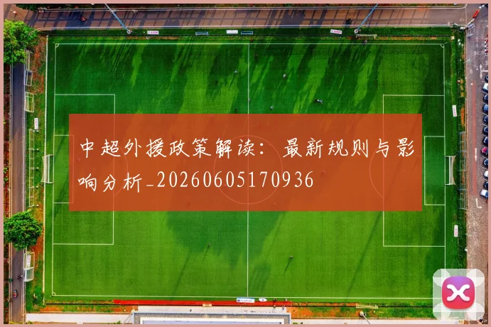中超外援政策解读：最新规则与影响分析_20260605170936