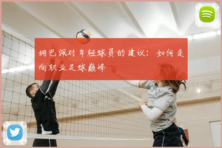 姆巴佩对年轻球员的建议：如何走向职业足球巅峰