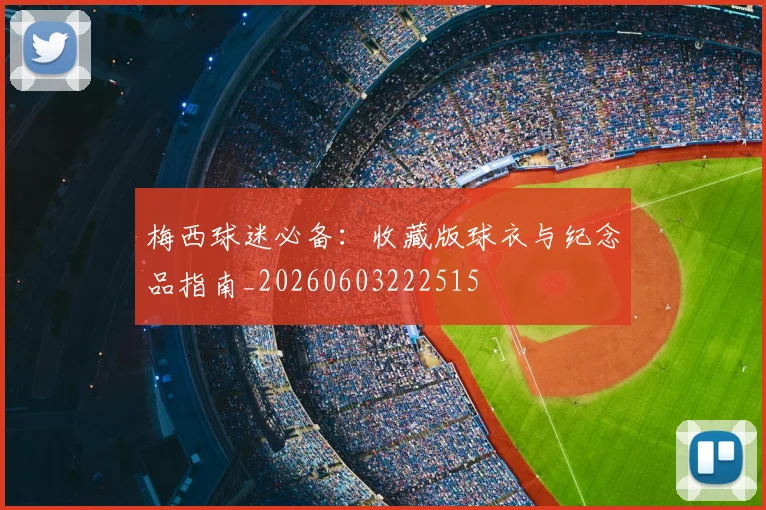 梅西球迷必备：收藏版球衣与纪念品指南_20260603222515