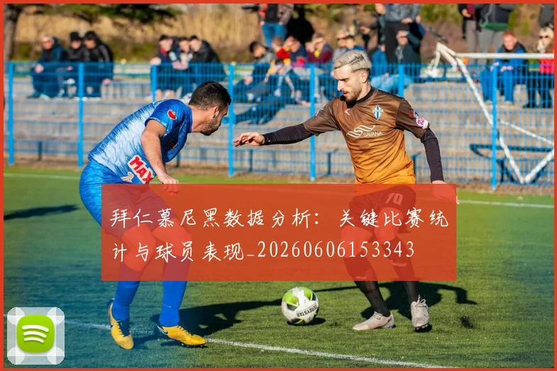 拜仁慕尼黑数据分析：关键比赛统计与球员表现_20260606153343