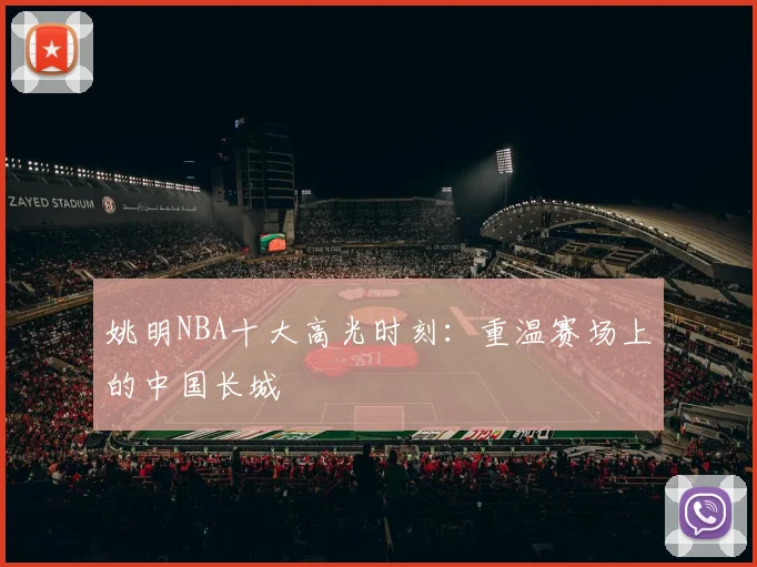 姚明NBA十大高光时刻：重温赛场上的中国长城