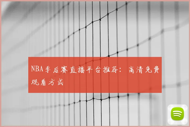 NBA季后赛直播平台推荐：高清免费观看方式