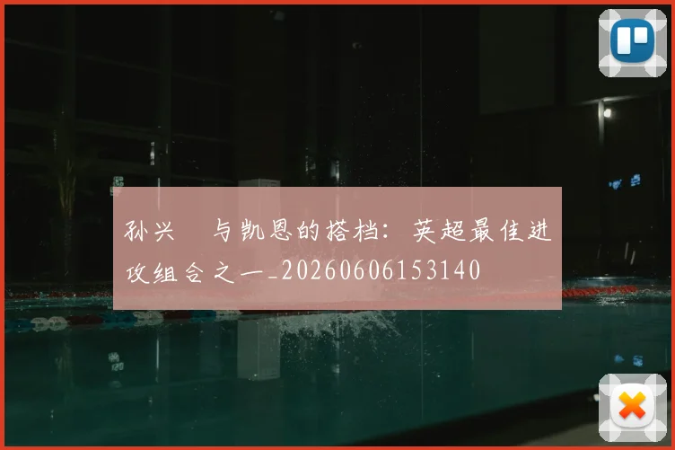 孙兴慜与凯恩的搭档：英超最佳进攻组合之一_20260606153140