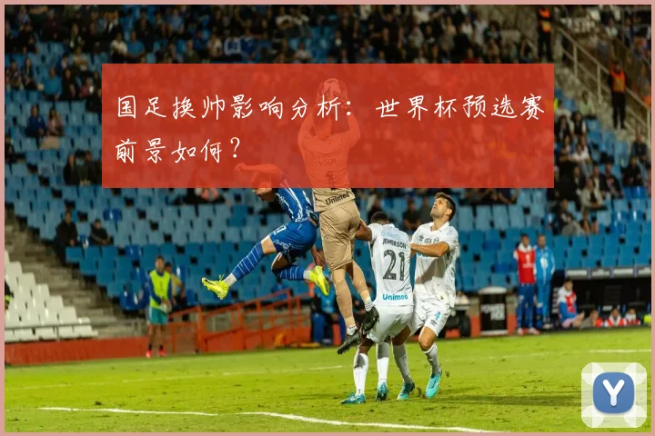 国足换帅影响分析：世界杯预选赛前景如何？