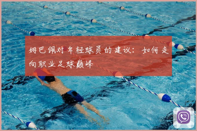 姆巴佩对年轻球员的建议:如何走向职业足球巅峰