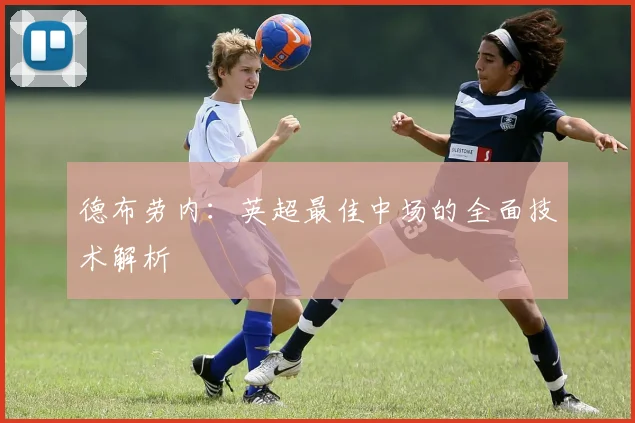 德布劳内：英超最佳中场的全面技术解析