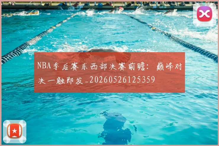NBA季后赛东西部决赛前瞻：巅峰对决一触即发_20260526125359